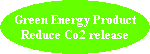 Green Energy Product
Reduce Co2 release