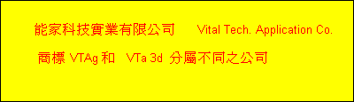 能家科技實業有限公司      Vital Tech. Application Co.

     商標 VTAg 和   VTa 3d  分屬不同之公司
