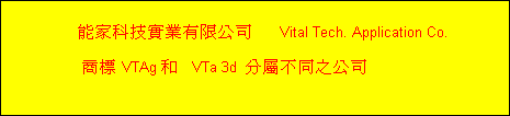 能家科技實業有限公司      Vital Tech. Application Co.

     商標 VTAg 和   VTa 3d  分屬不同之公司
