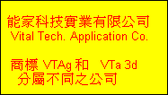 能家科技實業有限公司 
   Vital Tech. Application Co.

   商標 VTAg 和   VTa 3d
     分屬不同之公司