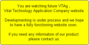 You are watching future VTAg , 
Vital Technology Application Company website.
 
Developmenting is under process and we hope
to have a fully functioning website soon. 

if you need any information of our product 
please contact us.